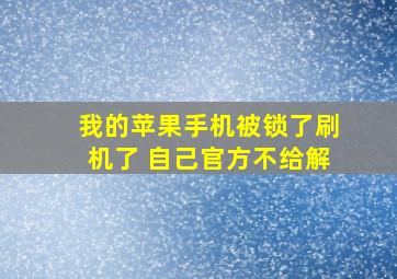 我的苹果手机被锁了刷机了 自己官方不给解